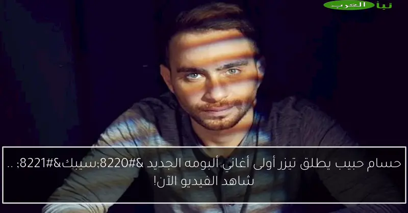 حسام حبيب يطلق تيزر أولى أغاني ألبومه الجديد “سيبك” .. شاهد الفيديو الآن!