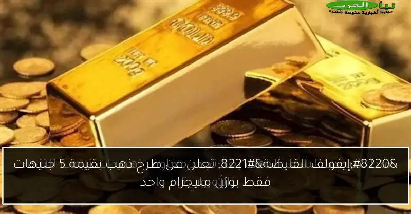 “إيفولف القابضة” تعلن عن طرح ذهب بقيمة 5 جنيهات فقط بوزن مليجرام واحد