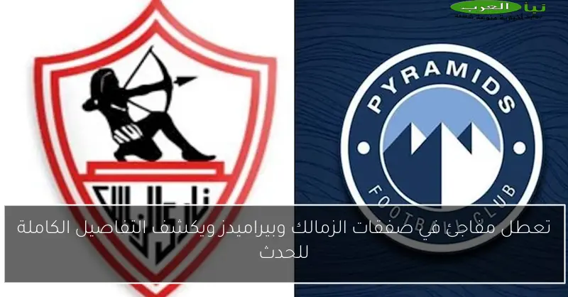 تعطل مفاجئ في صفقات الزمالك وبيراميدز ويكشف التفاصيل الكاملة للحدث