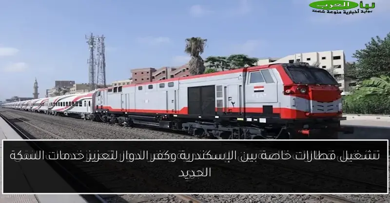 تشغيل قطارات خاصة بين الإسكندرية وكفر الدوار لتعزيز خدمات السكة الحديد