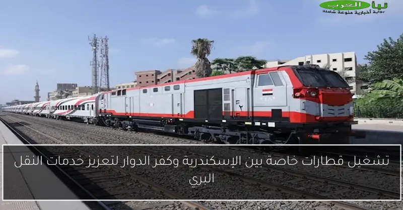 تشغيل قطارات خاصة بين الإسكندرية وكفر الدوار لتعزيز خدمات النقل البري