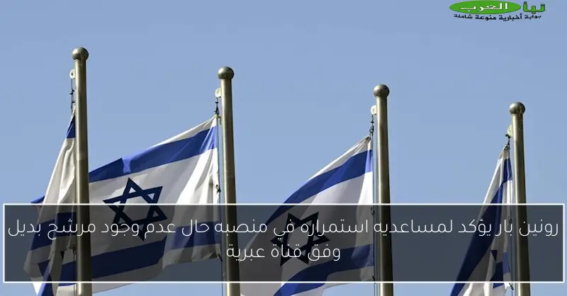 رونين بار يؤكد لمساعديه استمراره في منصبه حال عدم وجود مرشح بديل وفق قناة عبرية