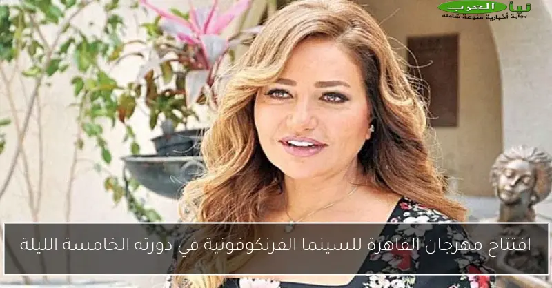 افتتاح مهرجان القاهرة للسينما الفرنكوفونية في دورته الخامسة الليلة