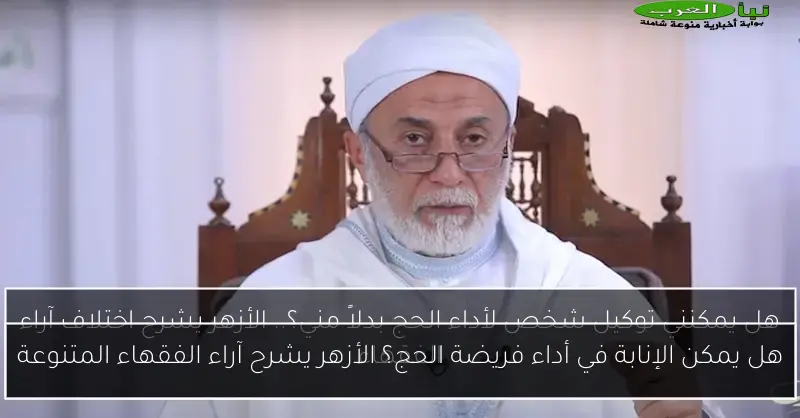 هل يمكن الإنابة في أداء فريضة الحج؟ الأزهر يشرح آراء الفقهاء المتنوعة