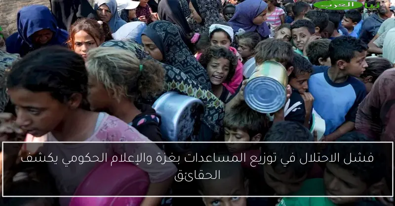 فشل الاحتلال في توزيع المساعدات بغزة والإعلام الحكومي يكشف الحقائق