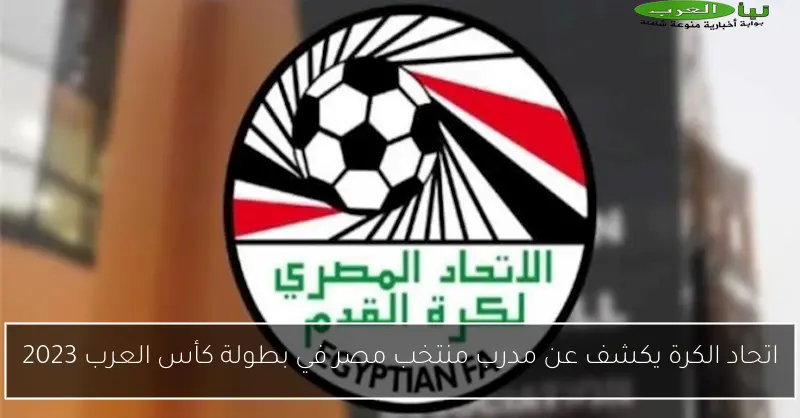 اتحاد الكرة يكشف عن مدرب منتخب مصر في بطولة كأس العرب 2023