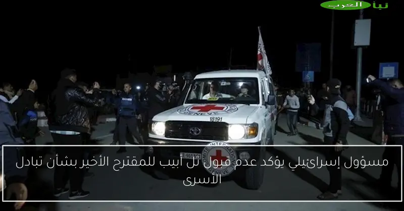 مسؤول إسرائيلي يؤكد عدم قبول تل أبيب للمقترح الأخير بشأن تبادل الأسرى