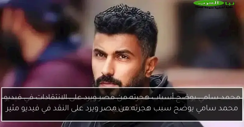 محمد سامي يوضح سبب هجرته من مصر ويرد على النقد في فيديو مثير