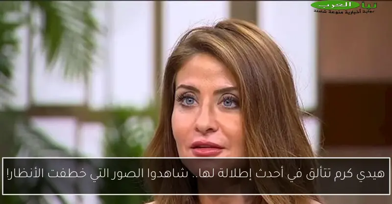 هيدي كرم تتألق في أحدث إطلالة لها.. شاهدوا الصور التي خطفت الأنظار!