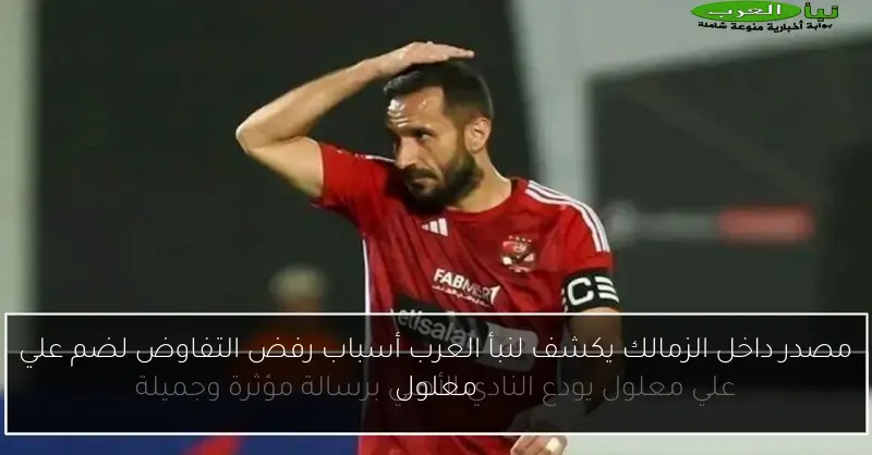 مصدر داخل الزمالك يكشف لنبأ العرب أسباب رفض التفاوض لضم علي معلول