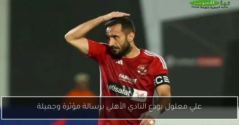 علي معلول يودع النادي الأهلي برسالة مؤثرة وجميلة