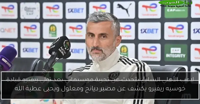 خوسيه ريفيرو يكشف عن مصير ديانج ومعلول ويحيى عطية الله