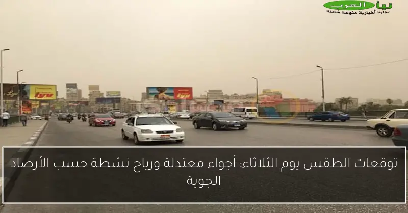 توقعات الطقس يوم الثلاثاء: أجواء معتدلة ورياح نشطة حسب الأرصاد الجوية