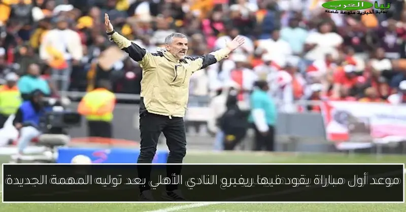 موعد أول مباراة يقود فيها ريفيرو النادي الأهلي بعد توليه المهمة الجديدة