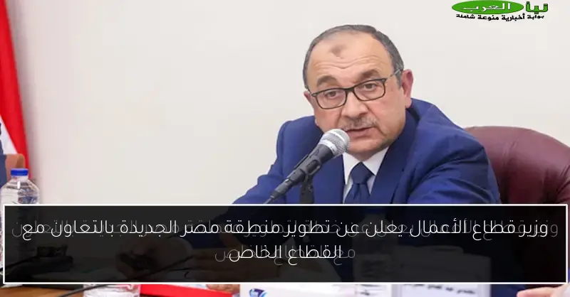 وزير قطاع الأعمال يعلن عن تطوير منطقة مصر الجديدة بالتعاون مع القطاع الخاص