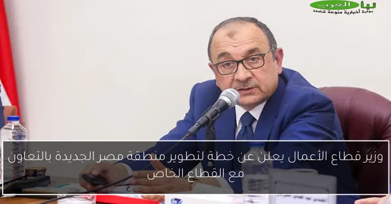 وزير قطاع الأعمال يعلن عن خطة لتطوير منطقة مصر الجديدة بالتعاون مع القطاع الخاص