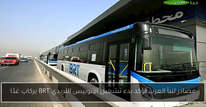 مصادر لنبأ العرب تؤكد بدء تشغيل الأتوبيس الترددي BRT بركاب غدًا