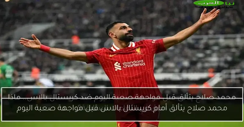 محمد صلاح يتألق أمام كريستال بالاس قبل مواجهة صعبة اليوم