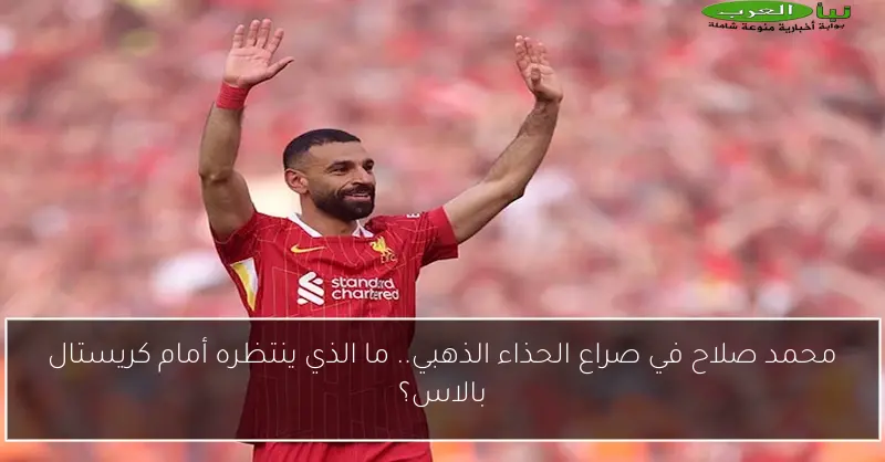 محمد صلاح في صراع الحذاء الذهبي.. ما الذي ينتظره أمام كريستال بالاس؟