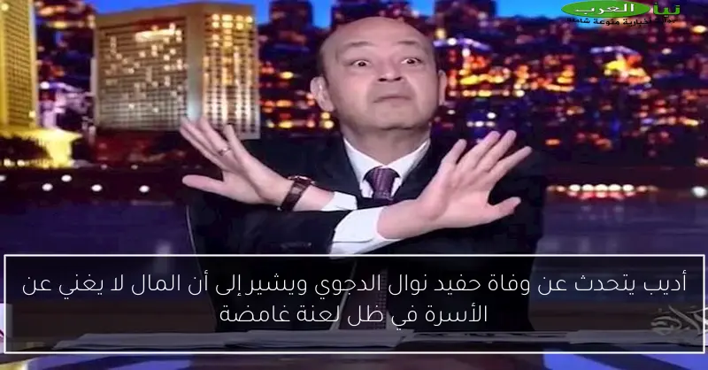 أديب يتحدث عن وفاة حفيد نوال الدجوي ويشير إلى أن المال لا يغني عن الأسرة في ظل لعنة غامضة