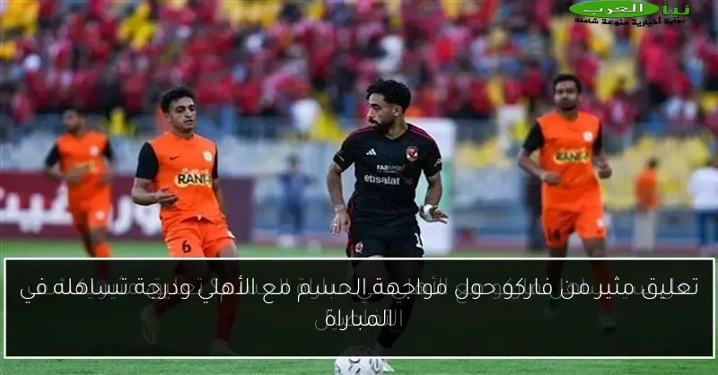 تعليق مثير من فاركو حول مواجهة الحسم مع الأهلي ودرجة تساهله في المباراة