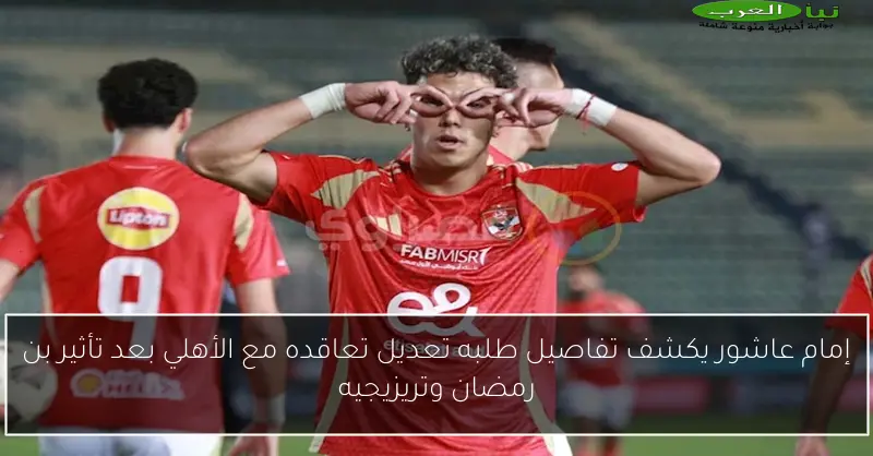 إمام عاشور يكشف تفاصيل طلبه تعديل تعاقده مع الأهلي بعد تأثير بن رمضان وتريزيجيه