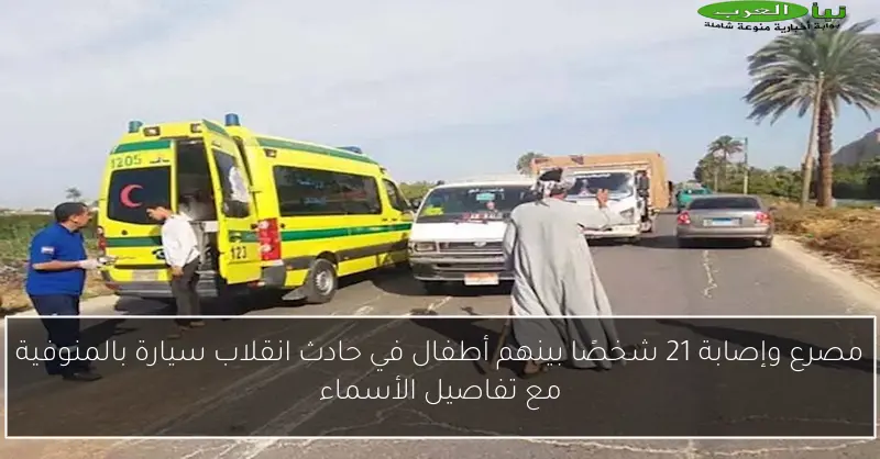 مصرع وإصابة 21 شخصًا بينهم أطفال في حادث انقلاب سيارة بالمنوفية مع تفاصيل الأسماء