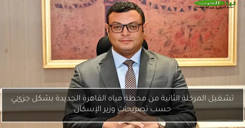 تشغيل المرحلة الثانية من محطة مياه القاهرة الجديدة بشكل جزئي حسب تصريحات وزير الإسكان