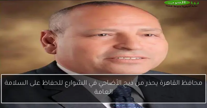 محافظ القاهرة يحذر من ذبح الأضاحي في الشوارع للحفاظ على السلامة العامة
