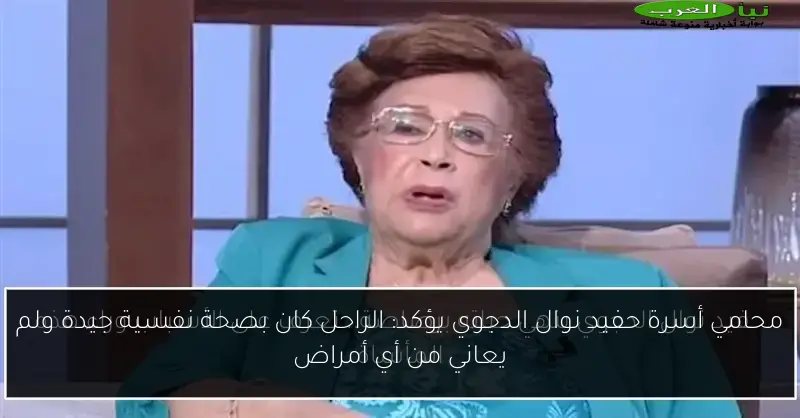 محامي أسرة حفيد نوال الدجوي يؤكد: الراحل كان بصحة نفسية جيدة ولم يعاني من أي أمراض