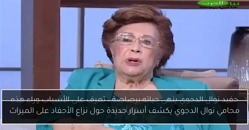 محامي نوال الدجوي يكشف أسرار جديدة حول نزاع الأحفاد على الميراث