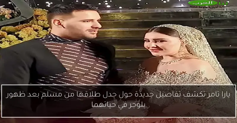يارا تامر تكشف تفاصيل جديدة حول جدل طلاقها من مسلم بعد ظهور بلوجر في حياتهما
