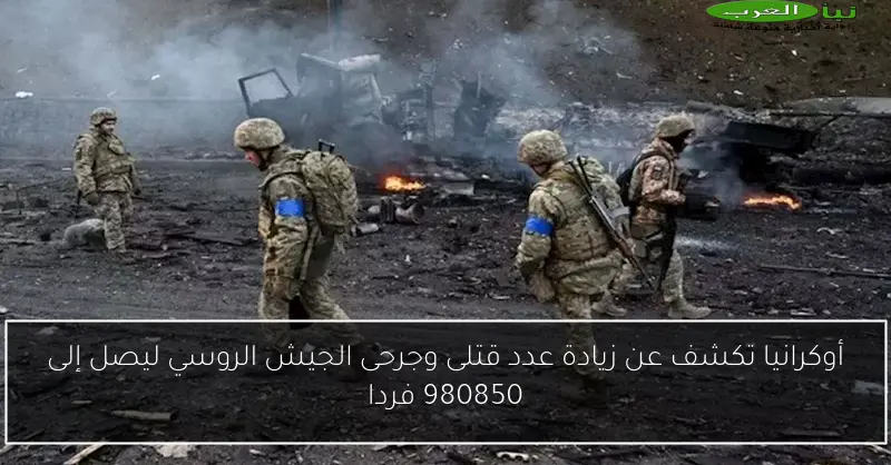أوكرانيا تكشف عن زيادة عدد قتلى وجرحى الجيش الروسي ليصل إلى 980850 فردا
