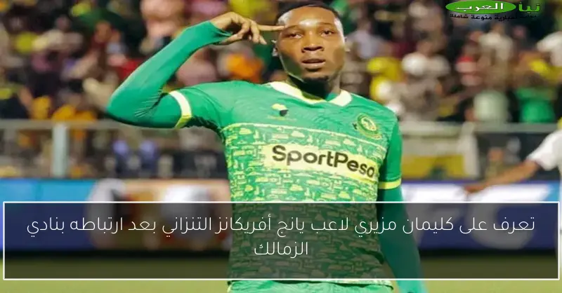 تعرف على كليمان مزيري لاعب يانج أفريكانز التنزاني بعد ارتباطه بنادي الزمالك