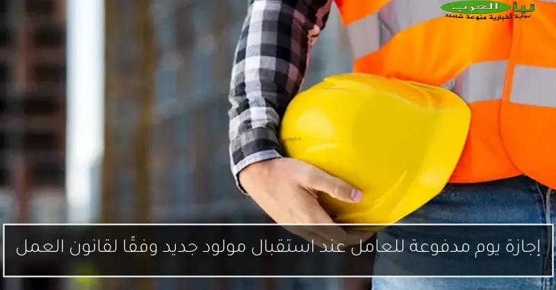 إجازة يوم مدفوعة للعامل عند استقبال مولود جديد وفقًا لقانون العمل