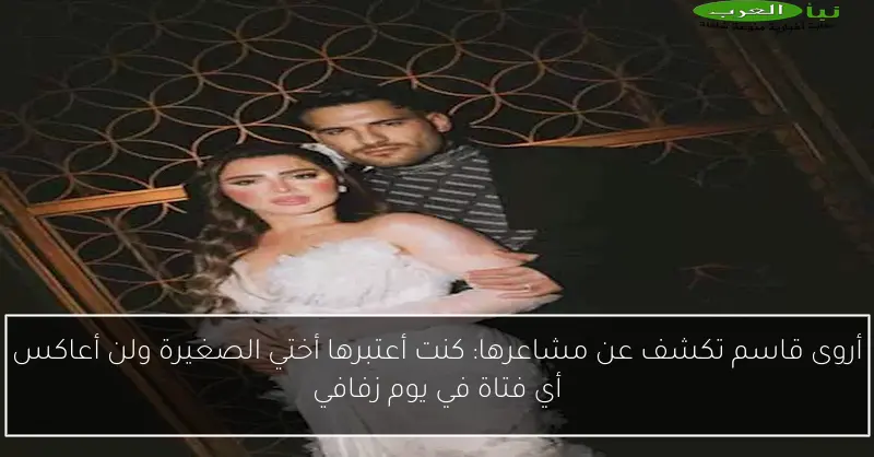 أروى قاسم تكشف عن مشاعرها: كنت أعتبرها أختي الصغيرة ولن أعاكس أي فتاة في يوم زفافي