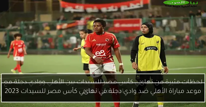 موعد مباراة الأهلي ضد وادي دجلة في نهائي كأس مصر للسيدات 2023