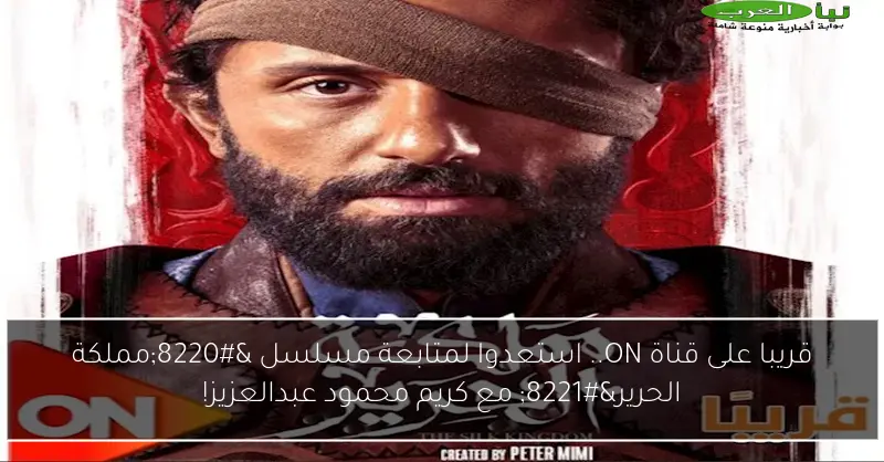 قريبا على قناة ON.. استعدوا لمتابعة مسلسل “مملكة الحرير” مع كريم محمود عبدالعزيز!