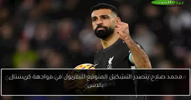 محمد صلاح يتصدر التشكيل المتوقع لليفربول في مواجهة كريستال بالاس