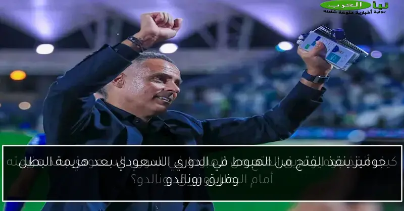 جوميز ينقذ الفتح من الهبوط في الدوري السعودي بعد هزيمة البطل وفريق رونالدو