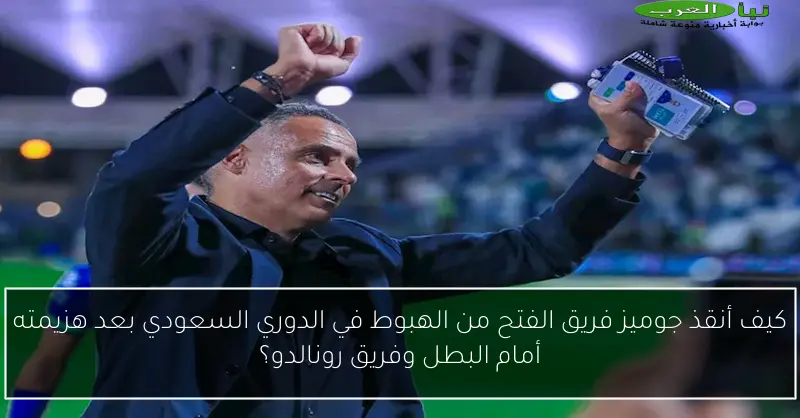 كيف أنقذ جوميز فريق الفتح من الهبوط في الدوري السعودي بعد هزيمته أمام البطل وفريق رونالدو؟