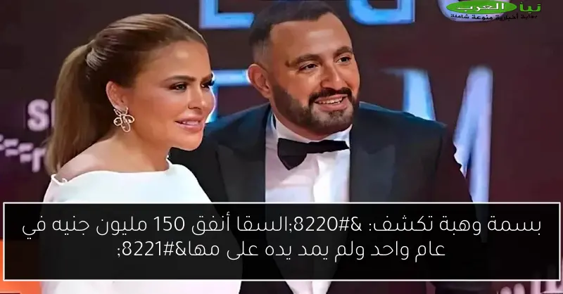 بسمة وهبة تكشف: “السقا أنفق 150 مليون جنيه في عام واحد ولم يمد يده على مها”