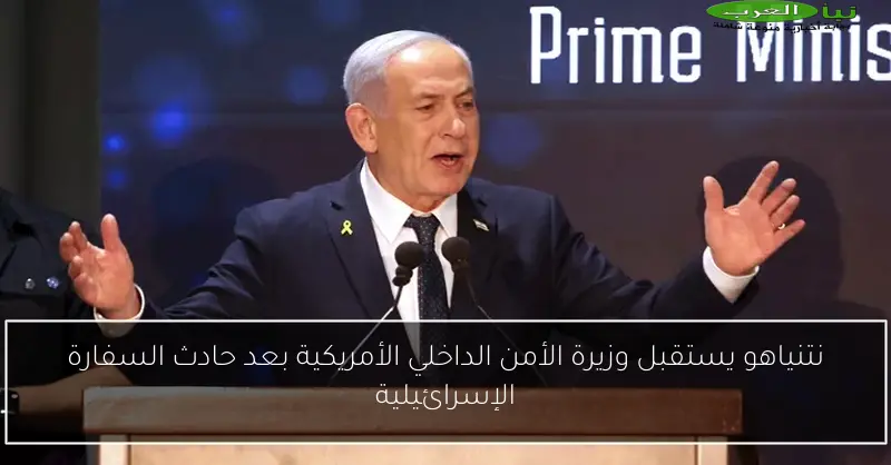 نتنياهو يستقبل وزيرة الأمن الداخلي الأمريكية بعد حادث السفارة الإسرائيلية