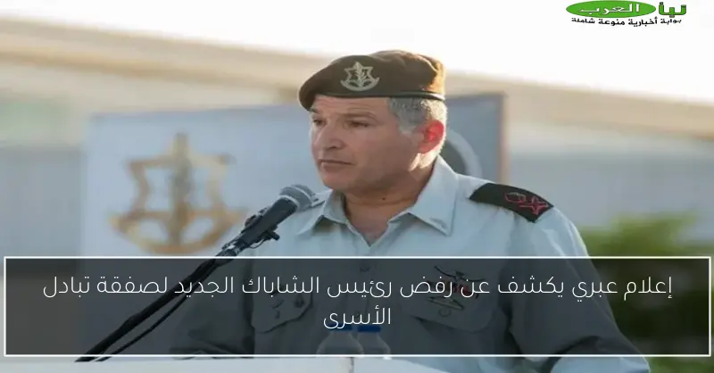 إعلام عبري يكشف عن رفض رئيس الشاباك الجديد لصفقة تبادل الأسرى
