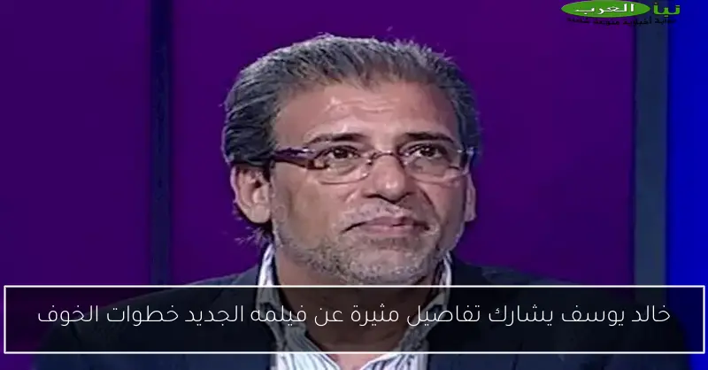 خالد يوسف يشارك تفاصيل مثيرة عن فيلمه الجديد خطوات الخوف