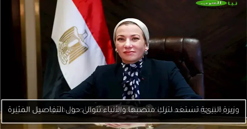 وزيرة البيئة تستعد لترك منصبها والأنباء تتوالى حول التفاصيل المثيرة