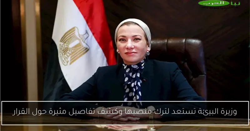 وزيرة البيئة تستعد لترك منصبها وكشف تفاصيل مثيرة حول القرار