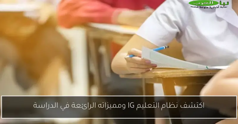 اكتشف نظام التعليم IG ومميزاته الرائعة في الدراسة