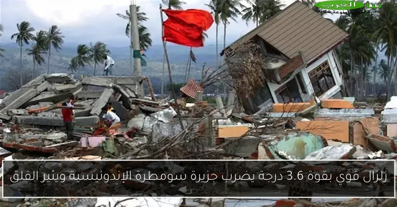 زلزال قوي بقوة 3.6 درجة يضرب جزيرة سومطرة الإندونيسية ويثير القلق