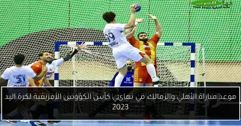 موعد مباراة الأهلي والزمالك في نهائي كأس الكؤوس الأفريقية لكرة اليد 2023
